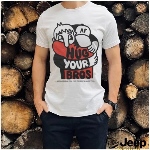 Official Hug Your Bros A Special Message From Your Friends At Almost Friday Shirt