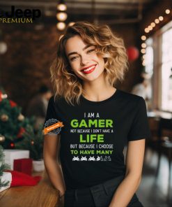 Official I Am A Gamer Not Because I Don’t Have A Life But Because I Choose To Have Many T Shirt