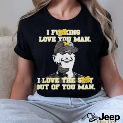 Official I Fucking Love You I Love The Shit Out Of You Man Thank You Coach Harbaugh Shirt