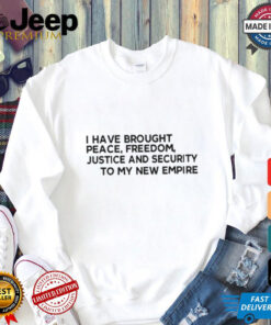 Official I Have Brought Peace Freedom Justice And Security To My New Empire Shirt