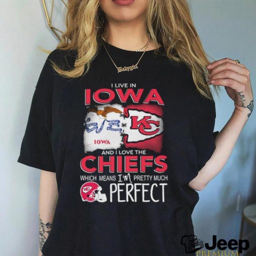 Official I Live In Iowa And I Love The Kansas City Chiefs Which Means I’m Pretty Much Perfect shirt