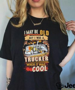Official I May Be Old But I Was A Trucker When It Was Cool Shirt