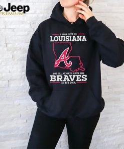 Official I May Live In Louisiana But I’ll Always Have The Atlanta Braves In My DNA shirt