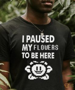 Official I Paused My Flowers To Be Here Shirt