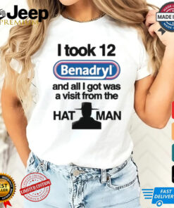 Official I Took 12 Benadryl And All I Got Was A Visit From The Hat Man T Shirt