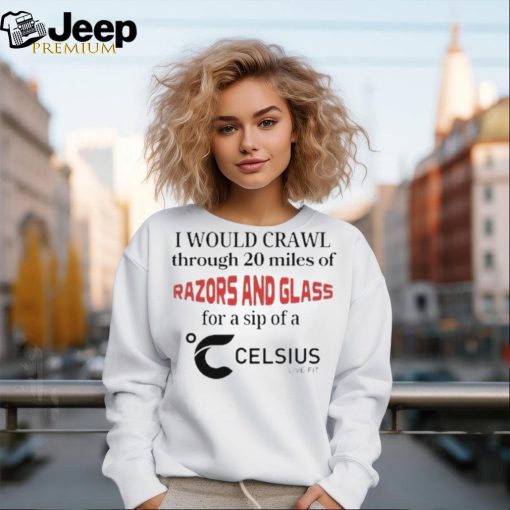 Official I Would Crawl Through Razors & Glass Celsius Shirt