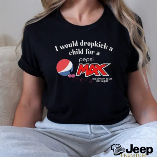 Official I Would Dropkick A Child For A Pepsi Max Cherry Shirt