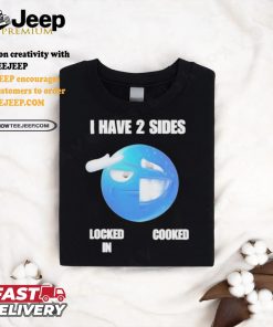 Official I have 2 sides locked in cooked T shirt