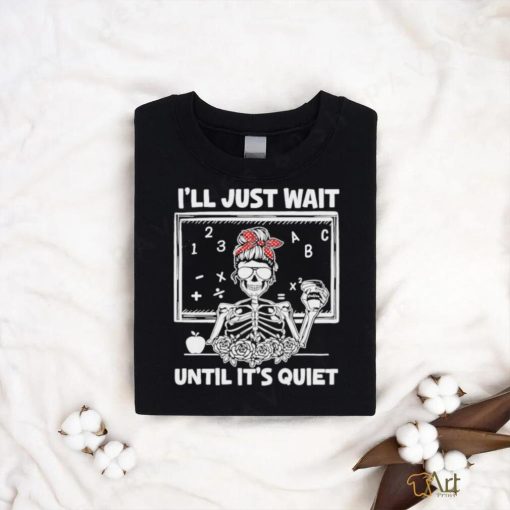 Official I’Ll Just Wait Until It’S Quiet Messy Bun Skeleton Shirt