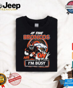 Official If The Denver Broncos Are On – I’m Busy shirt