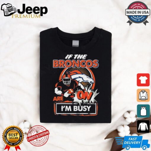 Official If The Denver Broncos Are On – I’m Busy shirt