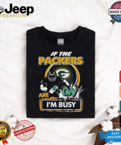 Official If The Green Bay Packers Are On – I’m Busy shirt