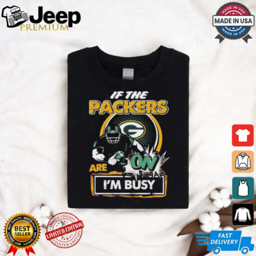 Official If The Green Bay Packers Are On – I’m Busy shirt