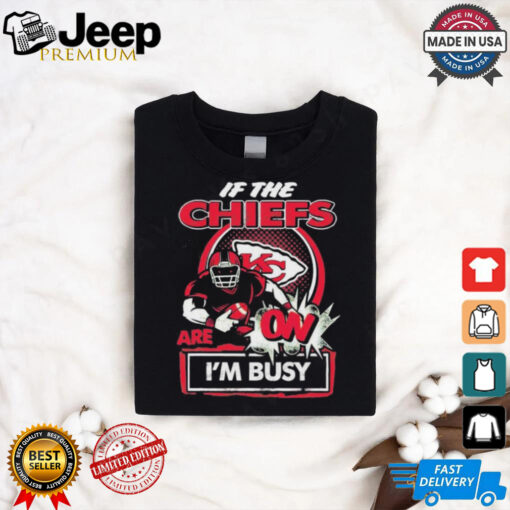 Official If The Kansas City Chiefs Are On – I’m Busy shirt