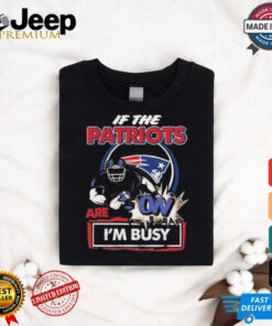 Official If The New England Patriots Are On – I’m Busy shirt