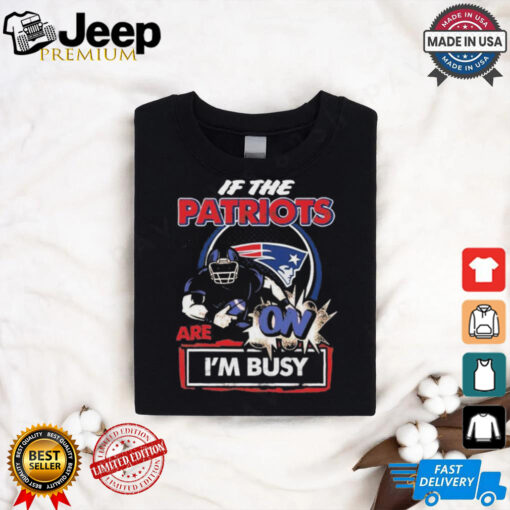 Official If The New England Patriots Are On – I’m Busy shirt