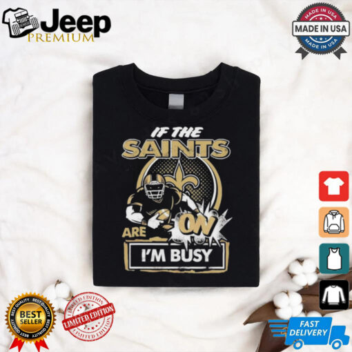 Official If The New Orleans Saints Are On – I’m Busy shirt