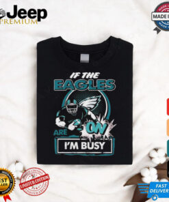 Official If The Philadelphia Eagles Are On – I’m Busy shirt