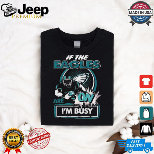 Official If The Philadelphia Eagles Are On – I’m Busy shirt