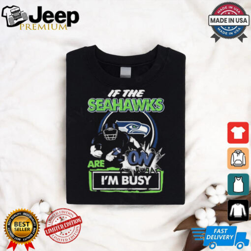 Official If The Seattle Seahawks Are On – I’m Busy shirt