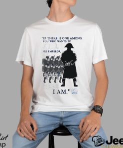 Official If There Is One Among You Who Wants To Kill His Emperor Here I Am T shirt