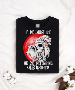 Official If We Must Die We Die Defending Our Native American Shirt