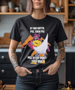 Official If you gotta pee then pee but if you don’t then don’t shirt