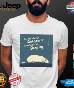 Official I’m Not Always Sarcastic Sometimes I’m Sleeping Polar Bear T shirt