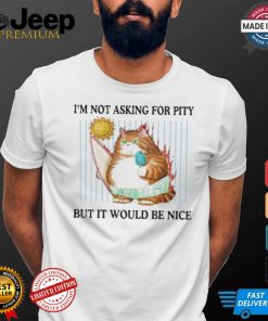 Official I’m Not Asking For Pity But It Would Be Nice t shirt