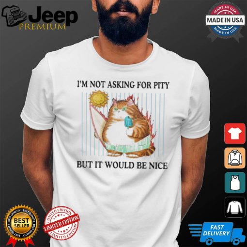 Official I’m Not Asking For Pity But It Would Be Nice t shirt