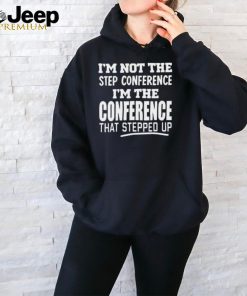 Official I’m Not The Step Conference I’m The Conference That Stepped Up Tee Shirt