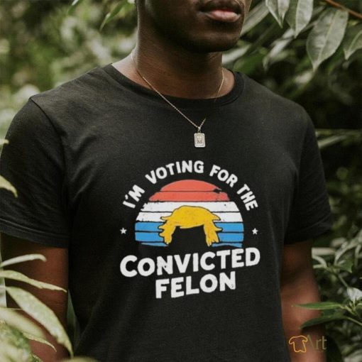 Official I’m Voting For The Convicted Felon Trump Maga 2024 Vintage T shirt