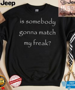 Official Is Somebody Gonna Match My Freak t shirt