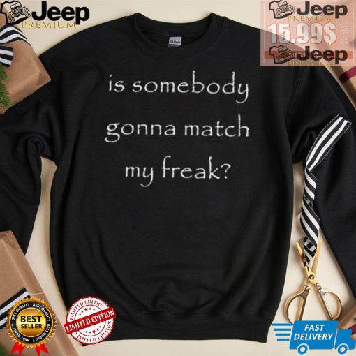 Official Is Somebody Gonna Match My Freak t shirt