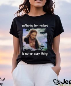 Official Jesus Suffering For The Lord Is Not An Easy Thing Shirt