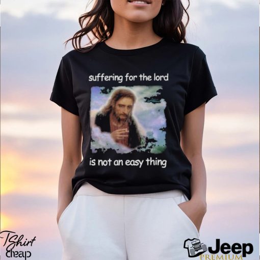 Official Jesus Suffering For The Lord Is Not An Easy Thing Shirt