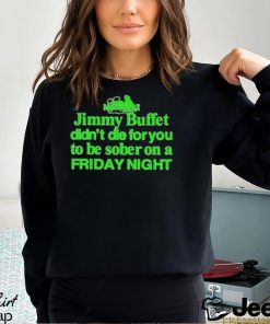 Official Jimmy Buffett Didn’t Die For You To Be Sober On A Friday Night Neon Shirt