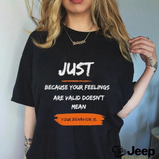 Official Just Because Your Feelings Are Valid Doesn’t Mean Your Behavior Is Shirt