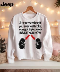 Official Just Remember If You Ever Feel Broke You Got 464000 Inside You Now Shirt