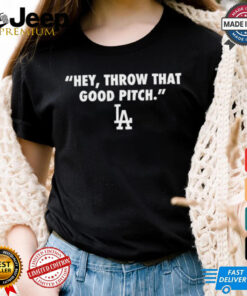 Official Los Angeles Dodgers MLB 2024 Hey Throw That Good Pitch t shirt