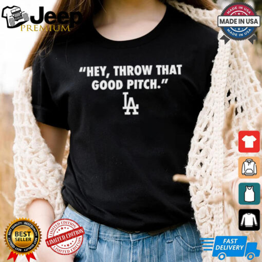 Official Los Angeles Dodgers MLB 2024 Hey Throw That Good Pitch t shirt