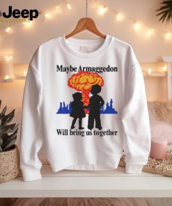 Official Maybe Armageddon Will Bring Us Together Shirt