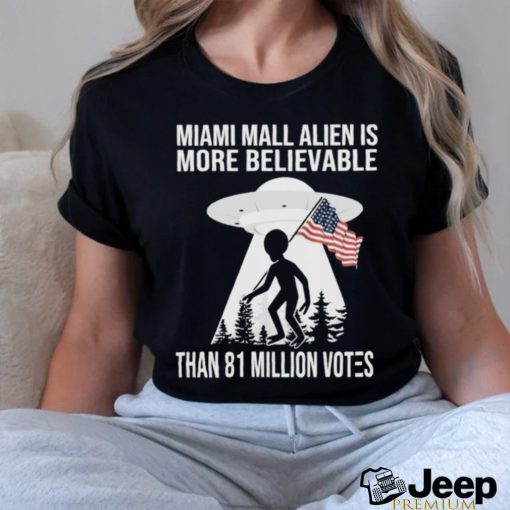 Official Miami Mall Alien Is More Believable Than 81 Million Votes Shirt