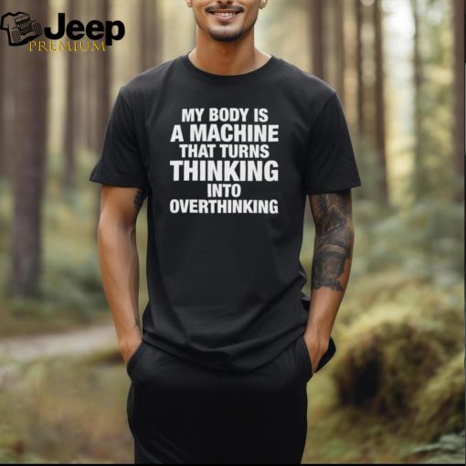 Official My Body Is Machine That Turns Thinking Into Overthinking Shirt