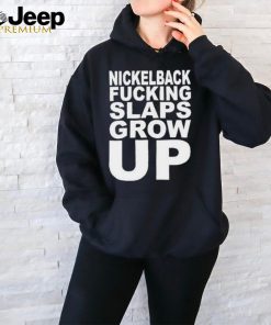 Official Nickelback Fucking Slaps Grow Up Shirt