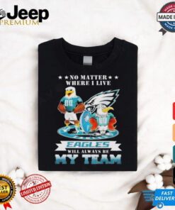 Official No matter where I live eagles will always be my team 2024 T shirt