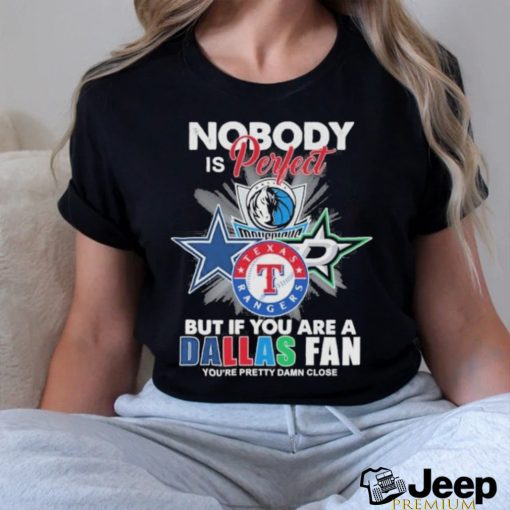 Official Nobody Is Perfect But If You Are A Dallas Sports Teams Fan You’re Pretty Damn Close Shirt