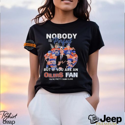 Official Nobody Is Perfect But If You Are An Edmonton Oilers Fan You Are Pretty Damn Close signatures shirt