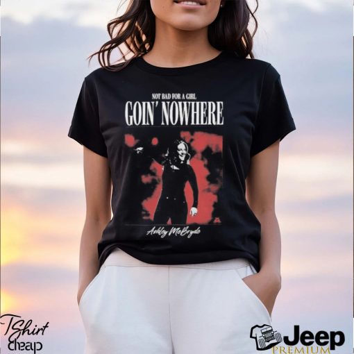 Official Not Bad For A Girl Goin’ Nowhere Ashley McBryde T Shirts