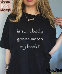 Official Official Is Somebody Gonna Match My Freak Shirt